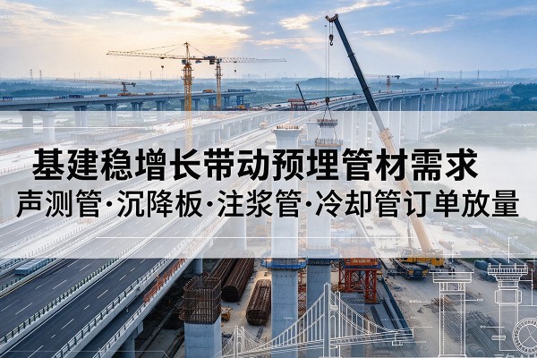 商城基建稳增长带动预埋监测管材需求，声测管、沉降板、注浆管订单持续放量