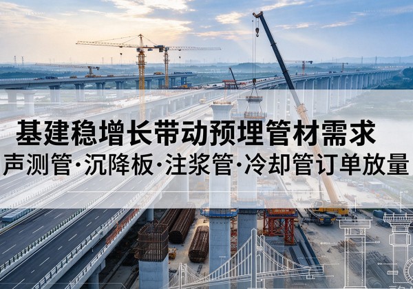 商城基建稳增长带动预埋监测管材需求，声测管、沉降板、注浆管订单持续放量